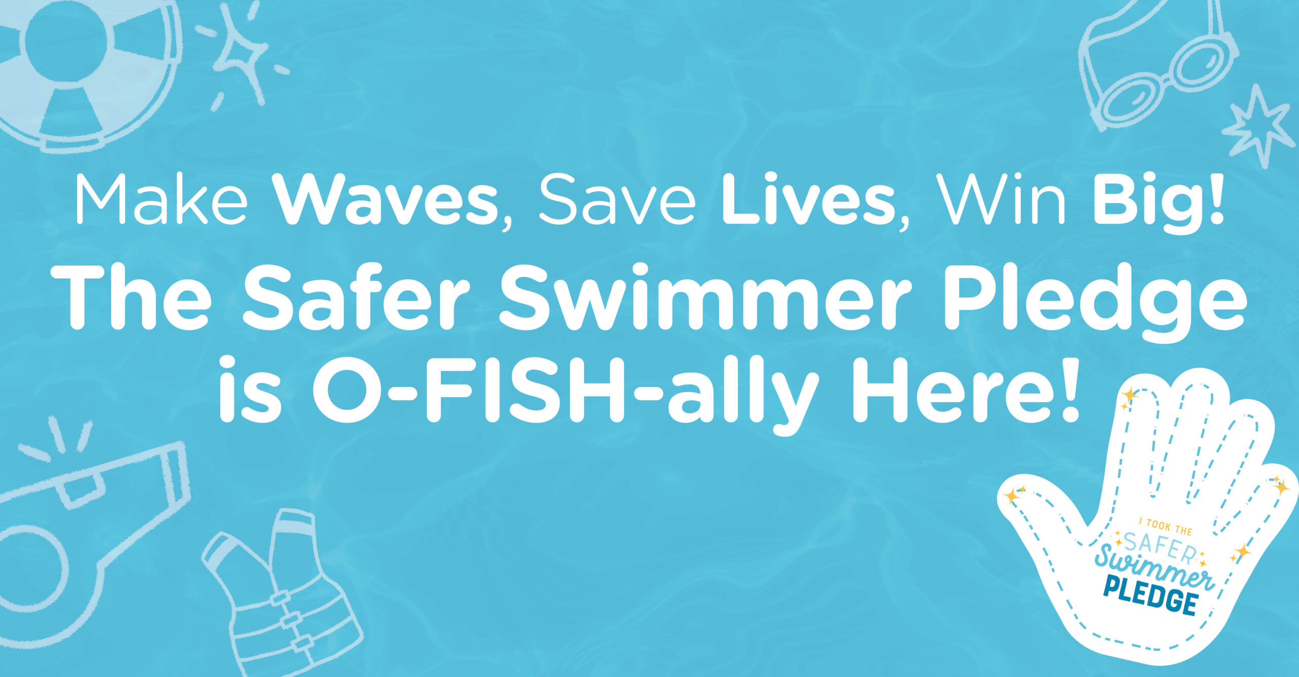 Make Waves. Save Lives. Win Big! The Safer Swimmer Pledge is O-FISH-ally Here!